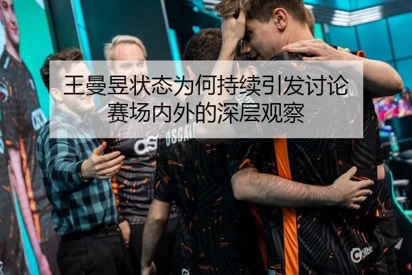 王曼昱状态为何持续引发讨论 赛场内外的深层观察